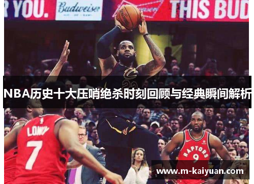NBA历史十大压哨绝杀时刻回顾与经典瞬间解析