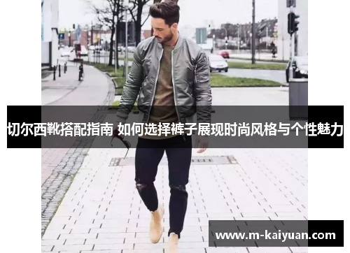 切尔西靴搭配指南 如何选择裤子展现时尚风格与个性魅力