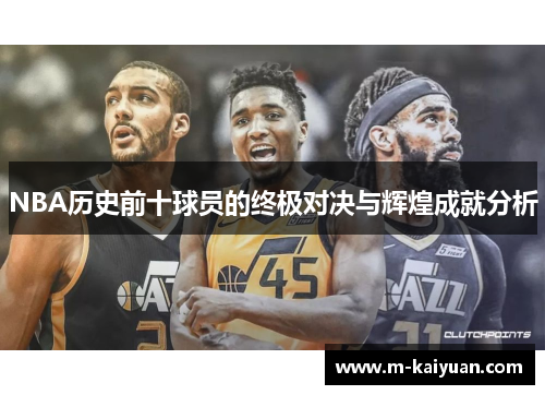NBA历史前十球员的终极对决与辉煌成就分析