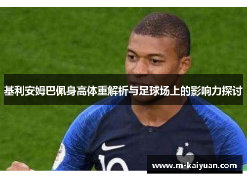 基利安姆巴佩身高体重解析与足球场上的影响力探讨