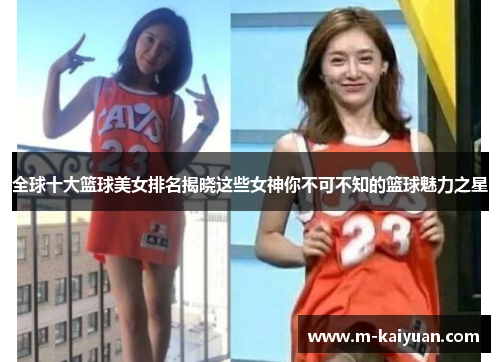 全球十大篮球美女排名揭晓这些女神你不可不知的篮球魅力之星