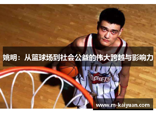 姚明：从篮球场到社会公益的伟大跨越与影响力