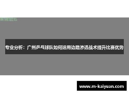 专业分析：广州乒乓球队如何运用边路渗透战术提升比赛优势