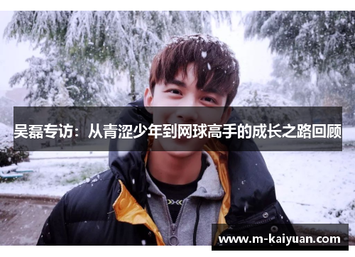 吴磊专访：从青涩少年到网球高手的成长之路回顾