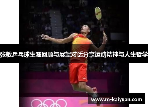 张敏乒乓球生涯回顾与展望对话分享运动精神与人生哲学