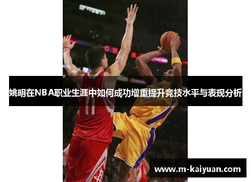 姚明在NBA职业生涯中如何成功增重提升竞技水平与表现分析