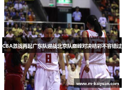 CBA激战再起广东队迎战北京队巅峰对决精彩不容错过