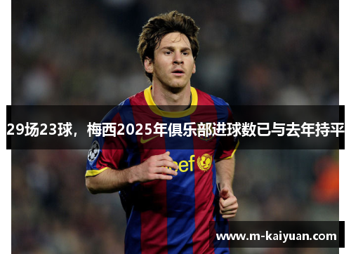 29场23球，梅西2025年俱乐部进球数已与去年持平