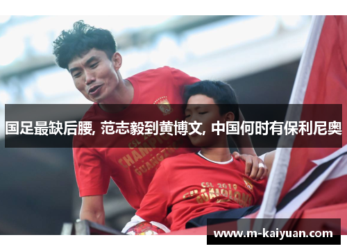 国足最缺后腰, 范志毅到黄博文, 中国何时有保利尼奥