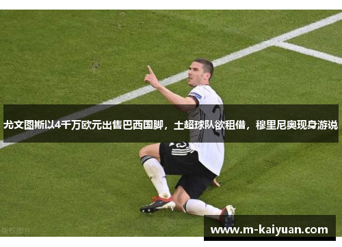 尤文图斯以4千万欧元出售巴西国脚，土超球队欲租借，穆里尼奥现身游说