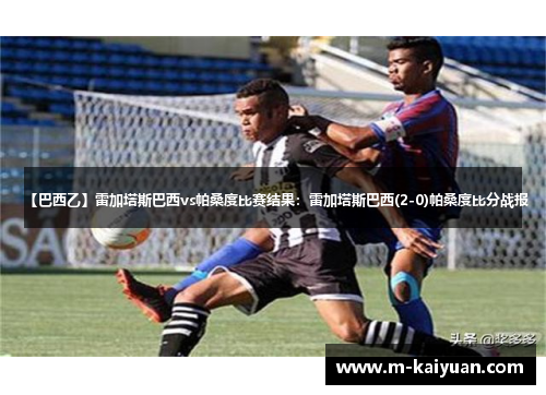 【巴西乙】雷加塔斯巴西vs帕桑度比赛结果：雷加塔斯巴西(2-0)帕桑度比分战报