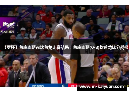 【罗杯】普库奥萨vs坎普龙比赛结果：普库奥萨(0-3)坎普龙比分战报